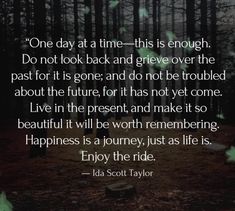 a forest filled with lots of trees next to a quote that reads, one day at a time - this is enough do not look back and give over the past