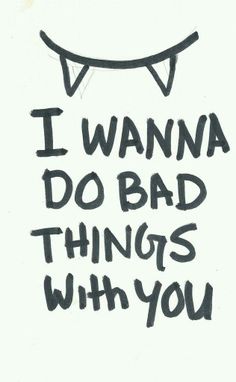 i wanna do bad things with you written in black ink on a white paper background