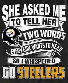 a t - shirt that says she asked me to tell her two words every girl wants to hear so i whispered go pittsburgh