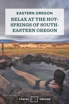 a person in a hot tub with the words eastern oregon relax at the hot springs of south - eastern oregon