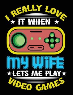 I Really Love It When My Wife Lest Me  Play Video Games I Love When My Wife Shirt, Graphic Tee T-shirt For Gaming Events, Lets Play A Game Meme, Black Gamer T-shirt With Graphic Print, White Gamer T-shirt With Graphic Print, Vector Game, Playing Video Games, Game Design