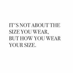 an image with the words it's not about the size you wear, but how you wear your size