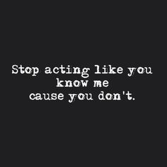 a black and white photo with the words stop acting like you know me cause you don't