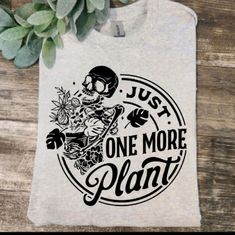 a t - shirt that says just one more plant with a skull and flowers on it