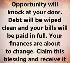 an image with the words opportunity will knock at your door debt will be wiped clean and your bills will be paid in full