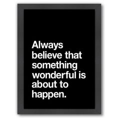 a black and white poster with the words always believe that something wonderful is about to happen