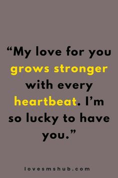 a quote that says, my love for you grows strong with every heartbeat i'm so lucky to have you