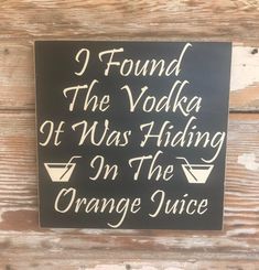 a sign that says i found the vodka at was hiding in the orange juice