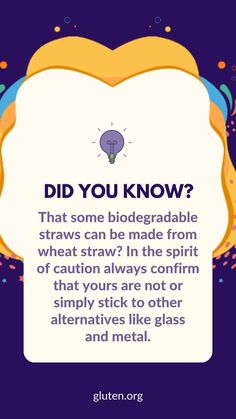 As a rule of thumb, anything that goes into the mouth should be evaluated for gluten content. Many brands of straws made from wheat straw are gluten-free because straw is the stalk left over after the gluten-containing grain is harvested. Some straws sourced from wheat straw have tested at levels below the FDA’s 20 ppm cut-off. Even though the potential for cross-contact exists, it is unlikely, yet it makes sense to be cautious and ask questions! Rule Of Thumb, Wheat Straw, Left Over, Wheat, Biodegradable Products, Health And Wellness