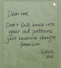 a piece of paper with writing on it that says dear me, don't fall back into your old patterns just because they familiar love