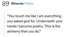 a tweet that reads, you touch me like i am everything you asked god for undereath your hands i become poetry this is the alchemy that you do