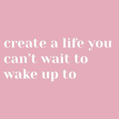 a pink background with the words create a life you can't wait to wake up to