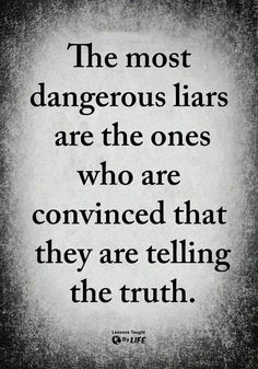 the most dangerous liars are the ones who are convining that they are telling the truth