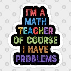 i'm a math teacher of course i have problems