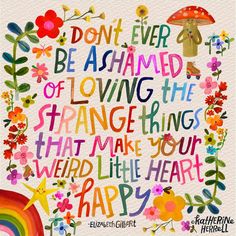 Don't ever be ashamed of loving the strange things that make your weird little heart happy. -Elizabeth Gilbert Natural Life Quotes, Strange Things, Happy Words, Quotable Quotes, Happy Thoughts, A Quote, Pretty Words, Great Quotes, Inspirational Words