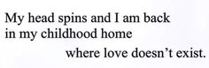 the words are written in black and white on a piece of paper that says, my head spins and i am back in my childhood home where love doesn't existt