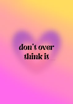 a heart with the words don't over think it in black on a pink and yellow background