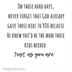 a black and white quote with the words, one those hard days never forget that god already gave those kids to you because he knew you'd be the mom those kids