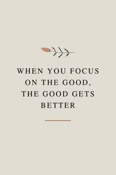 a quote that says, when you focus on the good, the good gets better