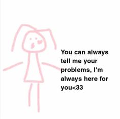 a drawing with the words you can always tell me your problems, i'm always here for you - 3