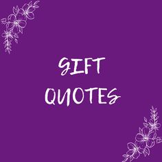 the words gift quotes written in white ink on a purple background with flowers and leaves