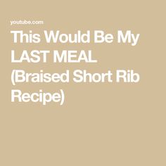 the words, this would be my last meal raised short rib recipe on a beige background