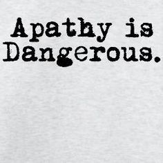 a white t - shirt with the words apathy is dangerous written on it