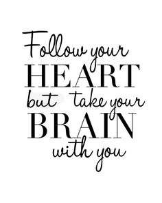 a black and white quote with the words follow your heart but take your brain with you