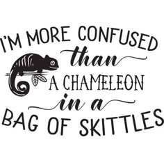 i'm more confused than a chamelon in a bag of skittles