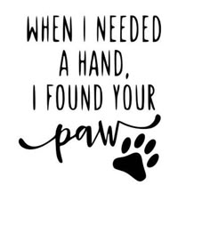 a black and white poster with the words when i needed a hand, i found your paw