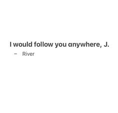 the quote i would follow you anywhere, j river