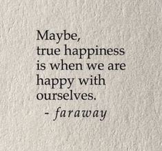 a quote that says maybe true happiness is when we are happy with ourselves - faraway