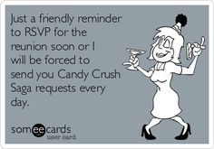 a woman holding a martini glass with the caption just a friendly reminder to rsvp for the reunion soon i will be forced to send you candy crush saga request every day