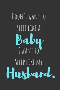 i don't want to sleep like a baby i want to sleep like my husband