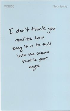 a piece of paper with writing on it that says, i don't think you relize how easy it is to fall into the ocean that is your eyes