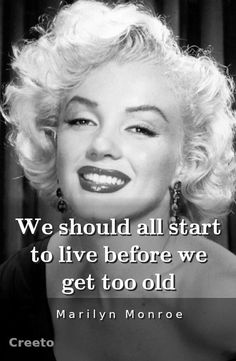 marilyn monroe with the quote we should all start to live before we get too old