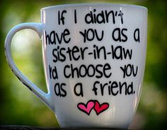 a coffee cup with the words if i didn't have you as a sister - in - law, i chose you as a friend