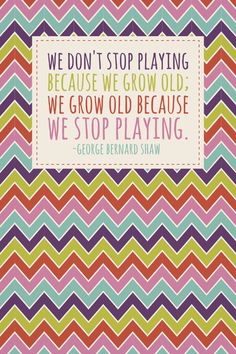 a quote that reads we don't stop playing because we grow old