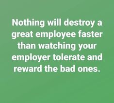 a green background with the words nothing will destroy a great employee faster than watching your employee tolerate and reward the bad ones