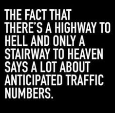 the fact that there's a highway to hell and only a stairway to heaven says a lot about anticipated traffic numbers