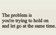 the problem is you're trying to hold on and let go at the same time