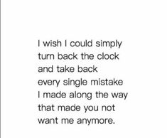 the words i wish i could simply turn back the clock and take back every single mistake i made along the way that made you not want me anymore