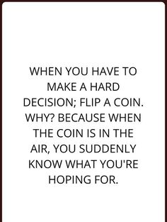 a quote that says when you have to make a hard decision, flip a coin why because