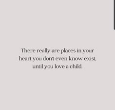 there really are places in your heart you don't even know exit until you love a child