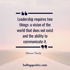 a quote on the road that says, leaders requires two things a vision of the world that does not existet and the ability to communicate it