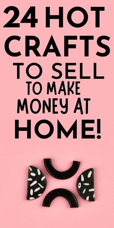 a pink background with black and white text that says, 24 hot crafts to sell to make money at home