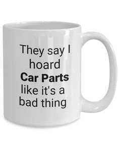 a white coffee mug that says, they say i hoard car parts like it's a bad thing