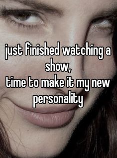 a woman's face with the words just finished watching a show, time to make it