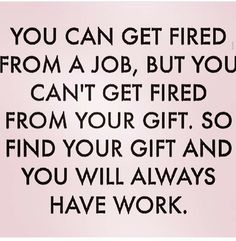 a sign that says you can get fired from a job, but you can't get fired from your gift so find your gift and you will always have work