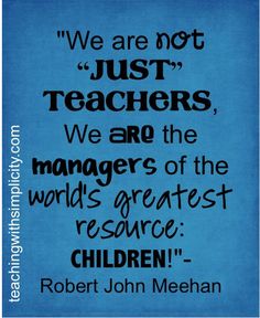 a quote from robert john mehenan about teachers and their children, with the words'we are not just teachers, we are the managers of the world '